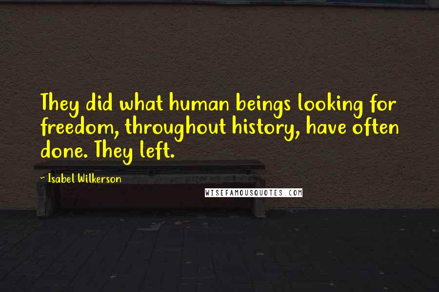 Isabel Wilkerson Quotes: They did what human beings looking for freedom, throughout history, have often done. They left.