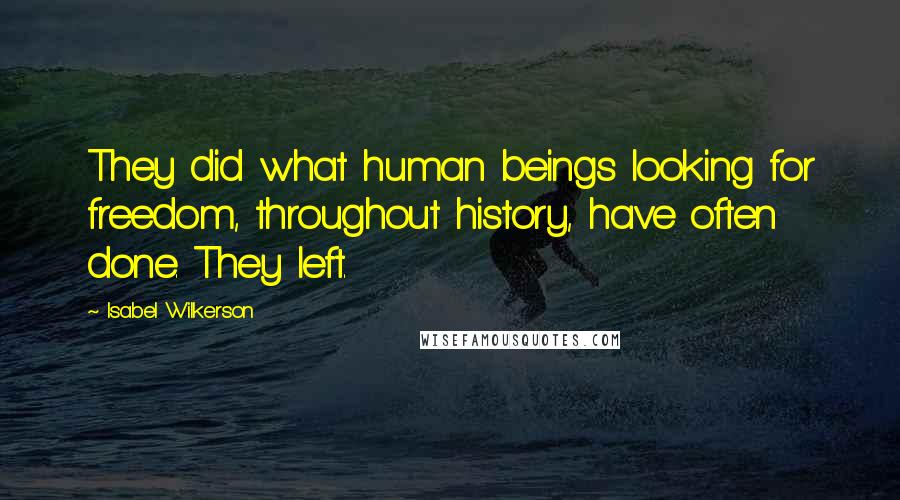 Isabel Wilkerson Quotes: They did what human beings looking for freedom, throughout history, have often done. They left.