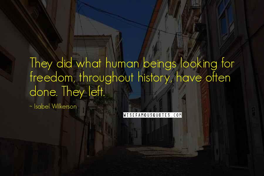 Isabel Wilkerson Quotes: They did what human beings looking for freedom, throughout history, have often done. They left.