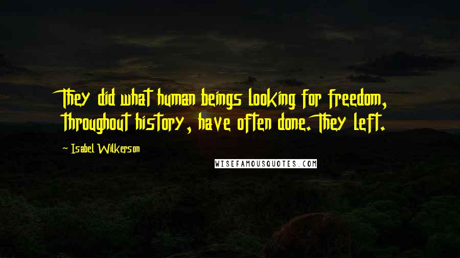 Isabel Wilkerson Quotes: They did what human beings looking for freedom, throughout history, have often done. They left.