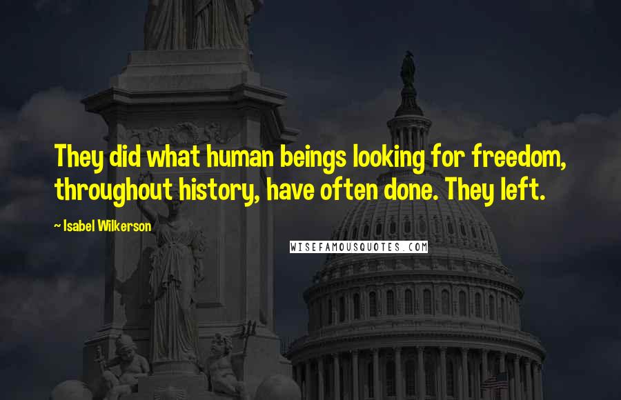 Isabel Wilkerson Quotes: They did what human beings looking for freedom, throughout history, have often done. They left.