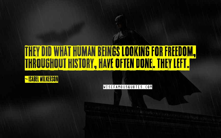 Isabel Wilkerson Quotes: They did what human beings looking for freedom, throughout history, have often done. They left.