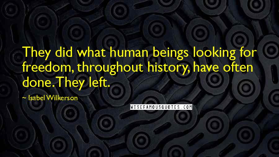 Isabel Wilkerson Quotes: They did what human beings looking for freedom, throughout history, have often done. They left.