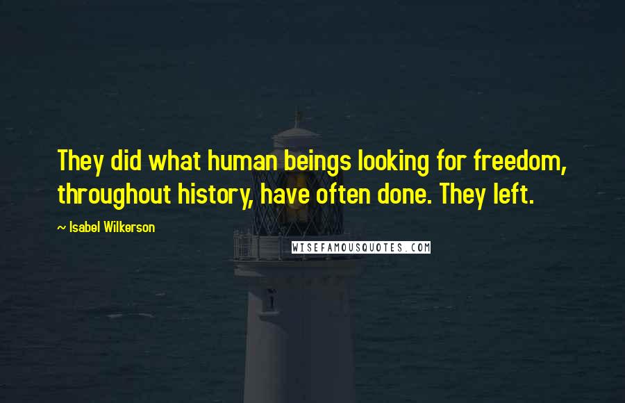 Isabel Wilkerson Quotes: They did what human beings looking for freedom, throughout history, have often done. They left.