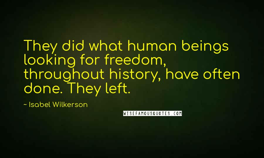 Isabel Wilkerson Quotes: They did what human beings looking for freedom, throughout history, have often done. They left.