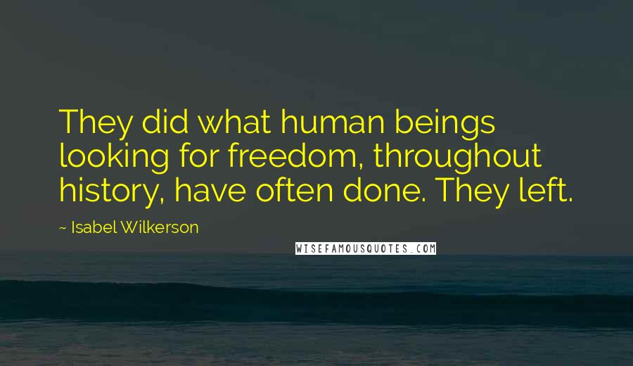 Isabel Wilkerson Quotes: They did what human beings looking for freedom, throughout history, have often done. They left.