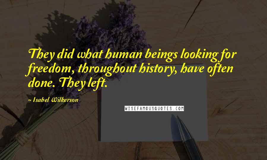 Isabel Wilkerson Quotes: They did what human beings looking for freedom, throughout history, have often done. They left.