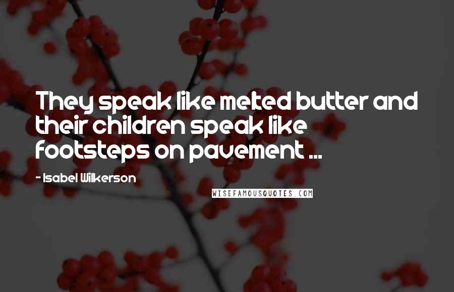 Isabel Wilkerson Quotes: They speak like melted butter and their children speak like footsteps on pavement ...