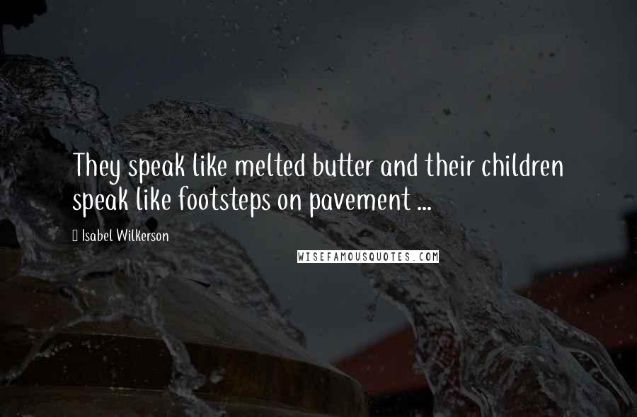 Isabel Wilkerson Quotes: They speak like melted butter and their children speak like footsteps on pavement ...