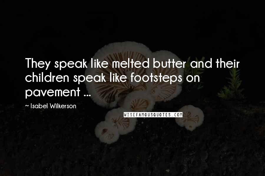 Isabel Wilkerson Quotes: They speak like melted butter and their children speak like footsteps on pavement ...