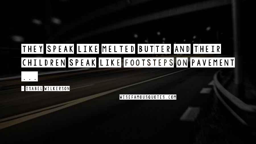 Isabel Wilkerson Quotes: They speak like melted butter and their children speak like footsteps on pavement ...