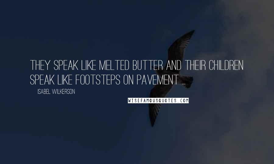 Isabel Wilkerson Quotes: They speak like melted butter and their children speak like footsteps on pavement ...