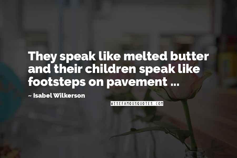 Isabel Wilkerson Quotes: They speak like melted butter and their children speak like footsteps on pavement ...