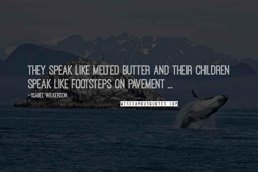 Isabel Wilkerson Quotes: They speak like melted butter and their children speak like footsteps on pavement ...
