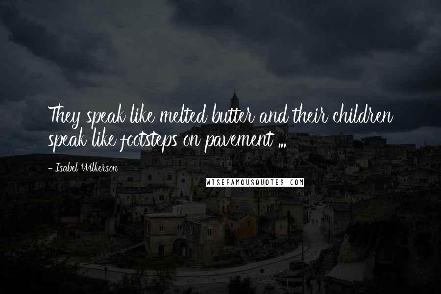 Isabel Wilkerson Quotes: They speak like melted butter and their children speak like footsteps on pavement ...