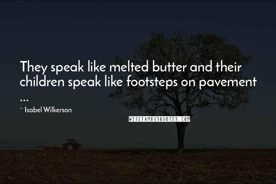 Isabel Wilkerson Quotes: They speak like melted butter and their children speak like footsteps on pavement ...