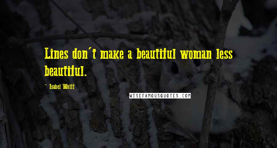 Isabel Wolff Quotes: Lines don't make a beautiful woman less beautiful.