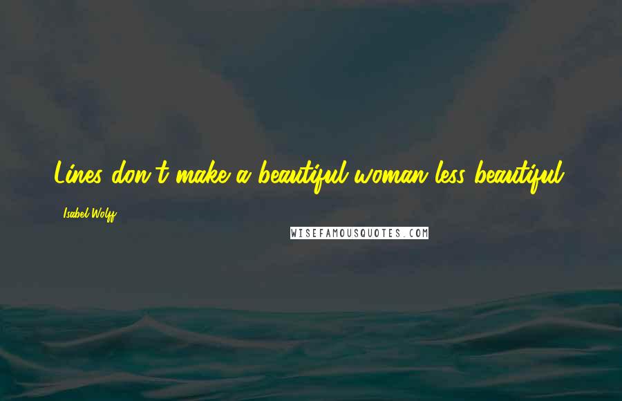 Isabel Wolff Quotes: Lines don't make a beautiful woman less beautiful.