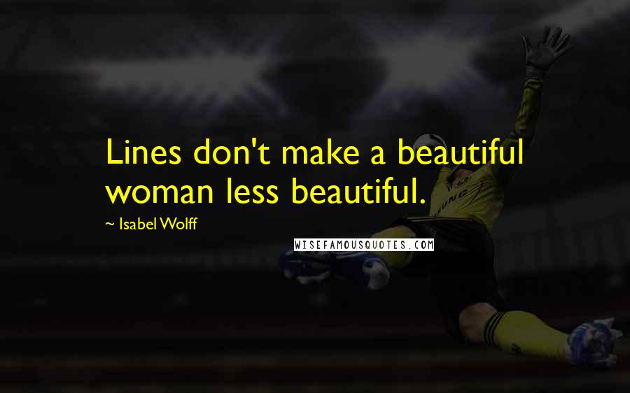 Isabel Wolff Quotes: Lines don't make a beautiful woman less beautiful.