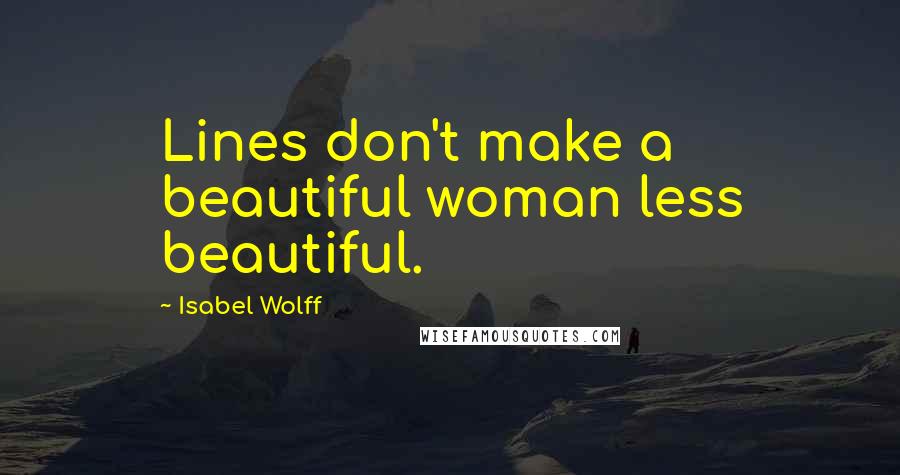 Isabel Wolff Quotes: Lines don't make a beautiful woman less beautiful.