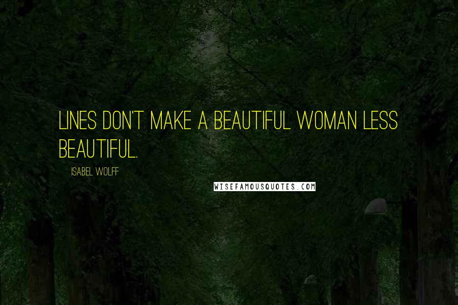 Isabel Wolff Quotes: Lines don't make a beautiful woman less beautiful.