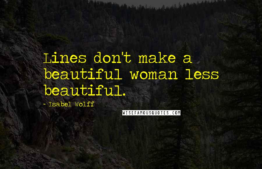 Isabel Wolff Quotes: Lines don't make a beautiful woman less beautiful.