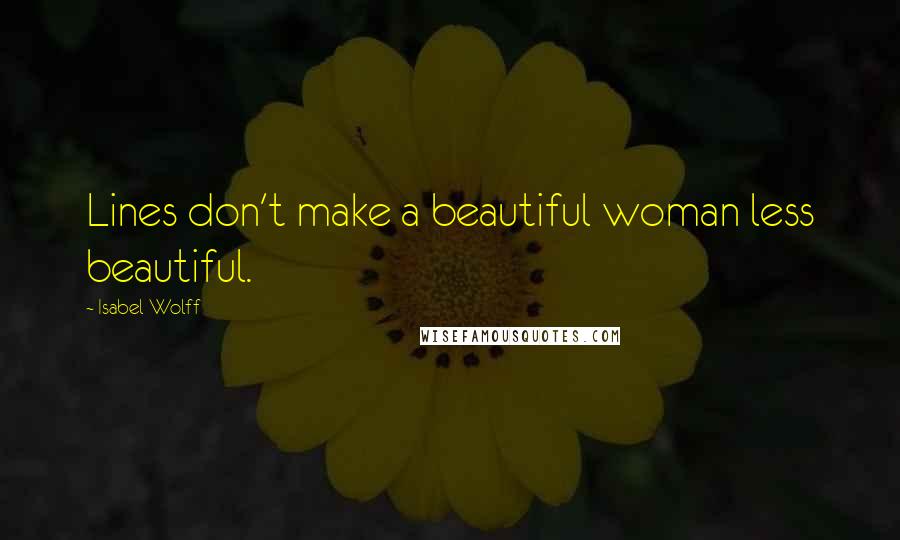 Isabel Wolff Quotes: Lines don't make a beautiful woman less beautiful.