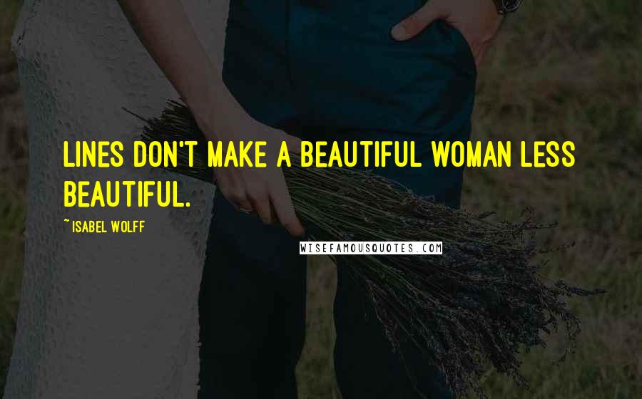 Isabel Wolff Quotes: Lines don't make a beautiful woman less beautiful.