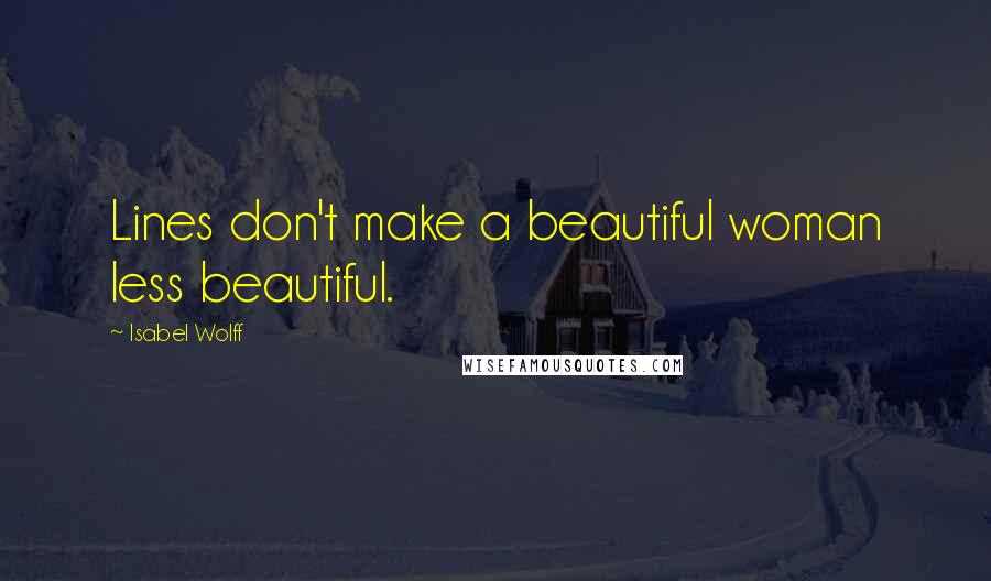 Isabel Wolff Quotes: Lines don't make a beautiful woman less beautiful.