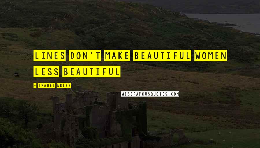 Isabel Wolff Quotes: Lines don't make beautiful women less beautiful