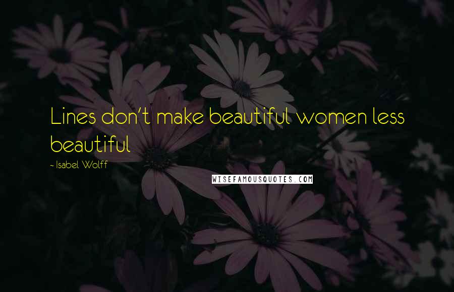 Isabel Wolff Quotes: Lines don't make beautiful women less beautiful