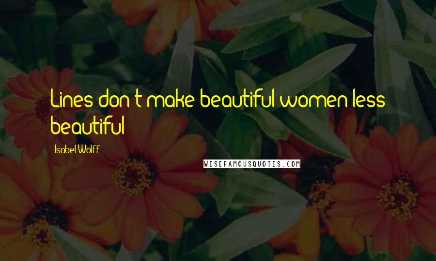 Isabel Wolff Quotes: Lines don't make beautiful women less beautiful