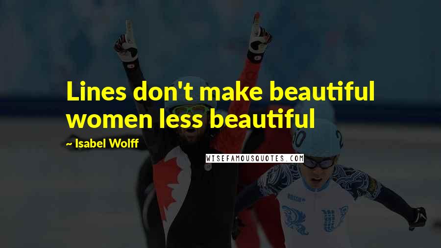 Isabel Wolff Quotes: Lines don't make beautiful women less beautiful