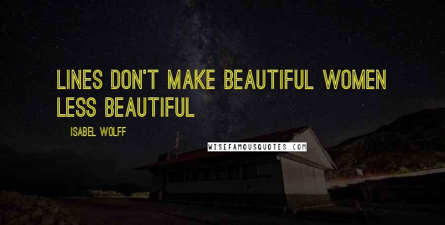 Isabel Wolff Quotes: Lines don't make beautiful women less beautiful