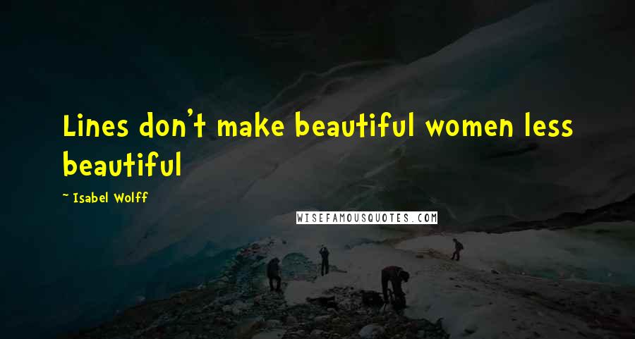 Isabel Wolff Quotes: Lines don't make beautiful women less beautiful