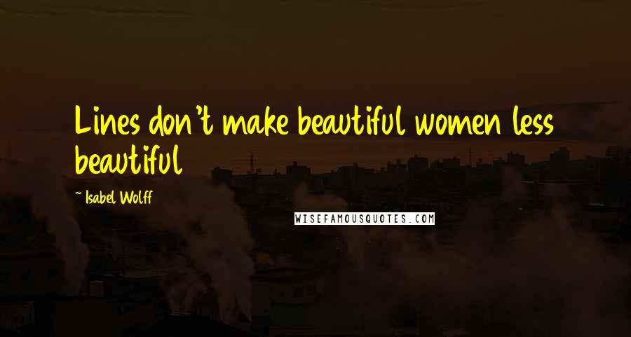 Isabel Wolff Quotes: Lines don't make beautiful women less beautiful