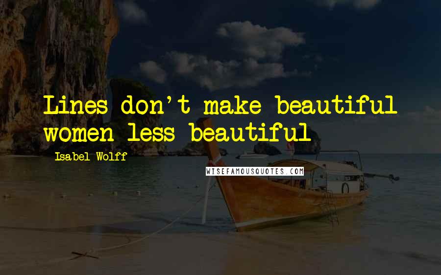 Isabel Wolff Quotes: Lines don't make beautiful women less beautiful