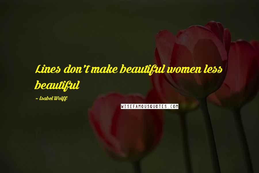 Isabel Wolff Quotes: Lines don't make beautiful women less beautiful