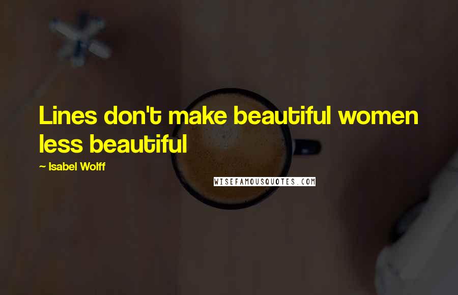Isabel Wolff Quotes: Lines don't make beautiful women less beautiful