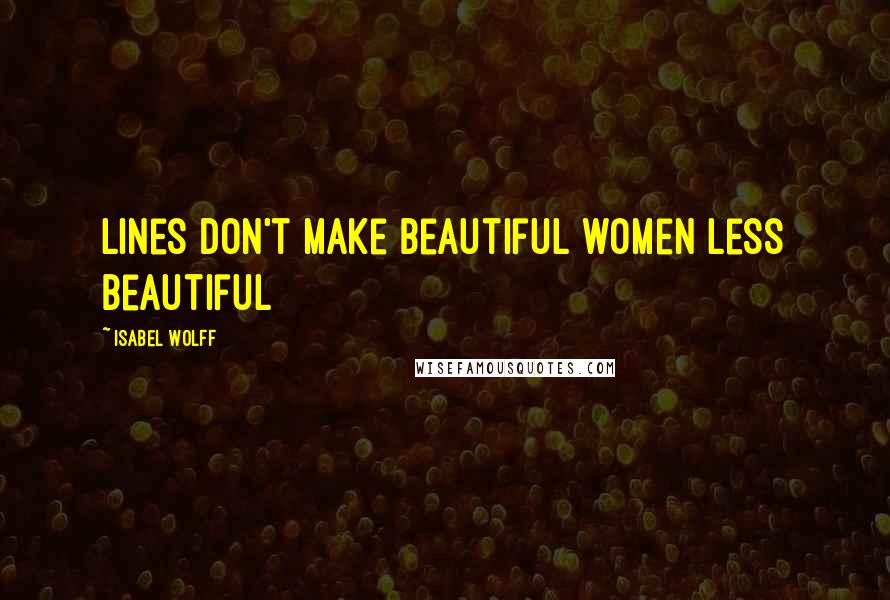 Isabel Wolff Quotes: Lines don't make beautiful women less beautiful