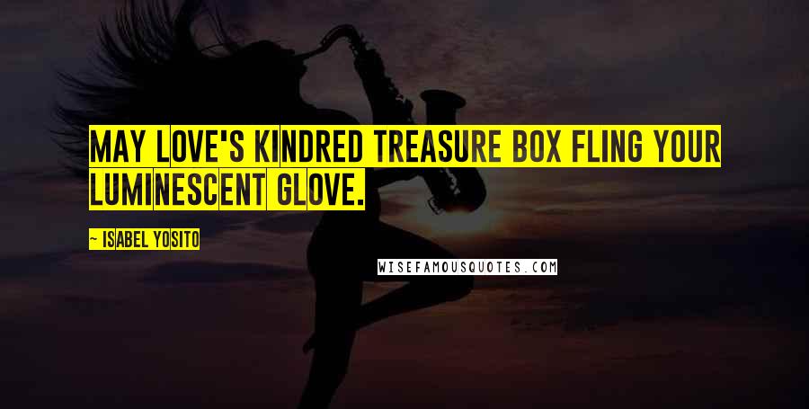 Isabel Yosito Quotes: May love's kindred treasure box fling your luminescent glove.