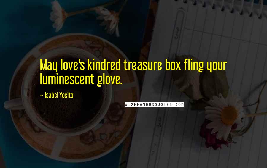 Isabel Yosito Quotes: May love's kindred treasure box fling your luminescent glove.