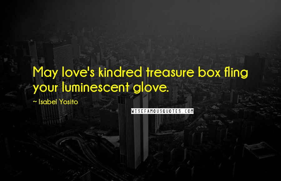 Isabel Yosito Quotes: May love's kindred treasure box fling your luminescent glove.
