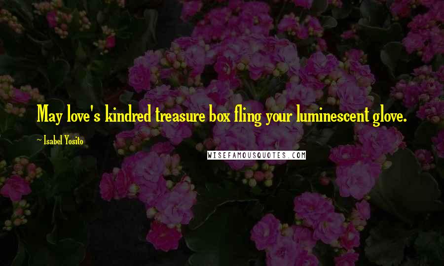 Isabel Yosito Quotes: May love's kindred treasure box fling your luminescent glove.