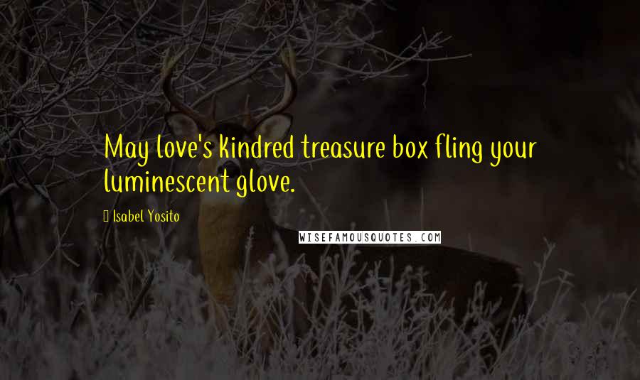 Isabel Yosito Quotes: May love's kindred treasure box fling your luminescent glove.