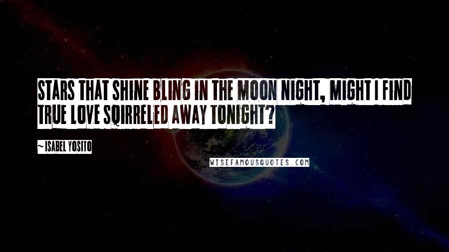Isabel Yosito Quotes: Stars that shine bling in the moon night, might I find true love sqirreled away tonight?