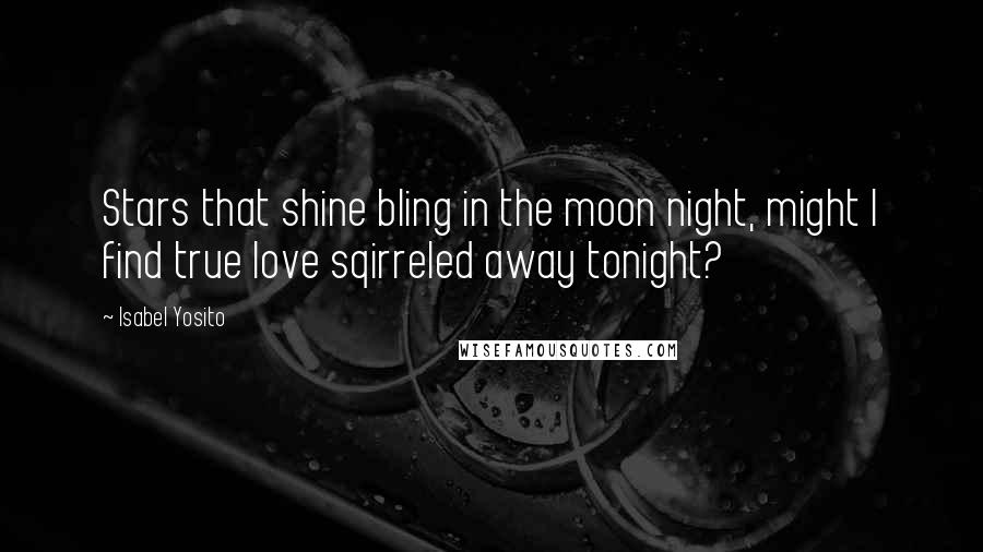 Isabel Yosito Quotes: Stars that shine bling in the moon night, might I find true love sqirreled away tonight?