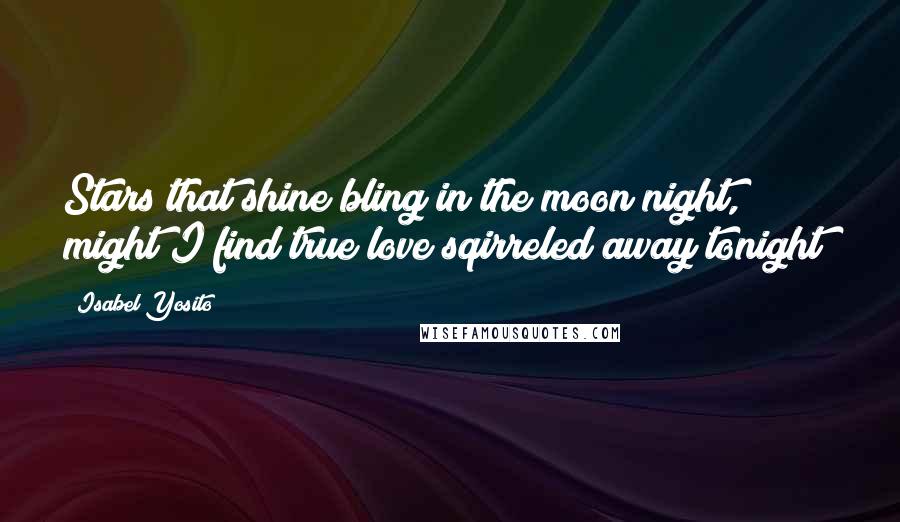 Isabel Yosito Quotes: Stars that shine bling in the moon night, might I find true love sqirreled away tonight?