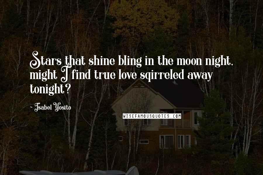 Isabel Yosito Quotes: Stars that shine bling in the moon night, might I find true love sqirreled away tonight?