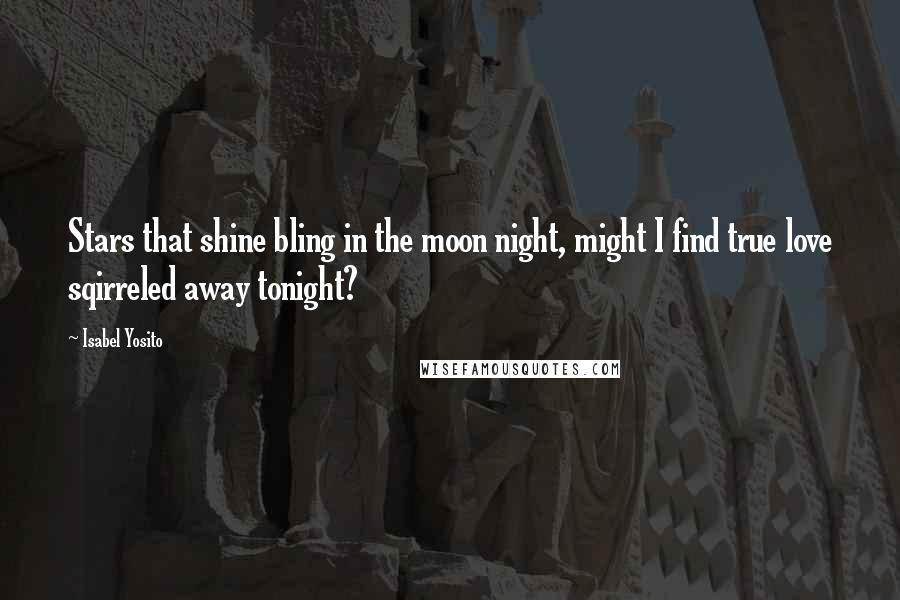 Isabel Yosito Quotes: Stars that shine bling in the moon night, might I find true love sqirreled away tonight?